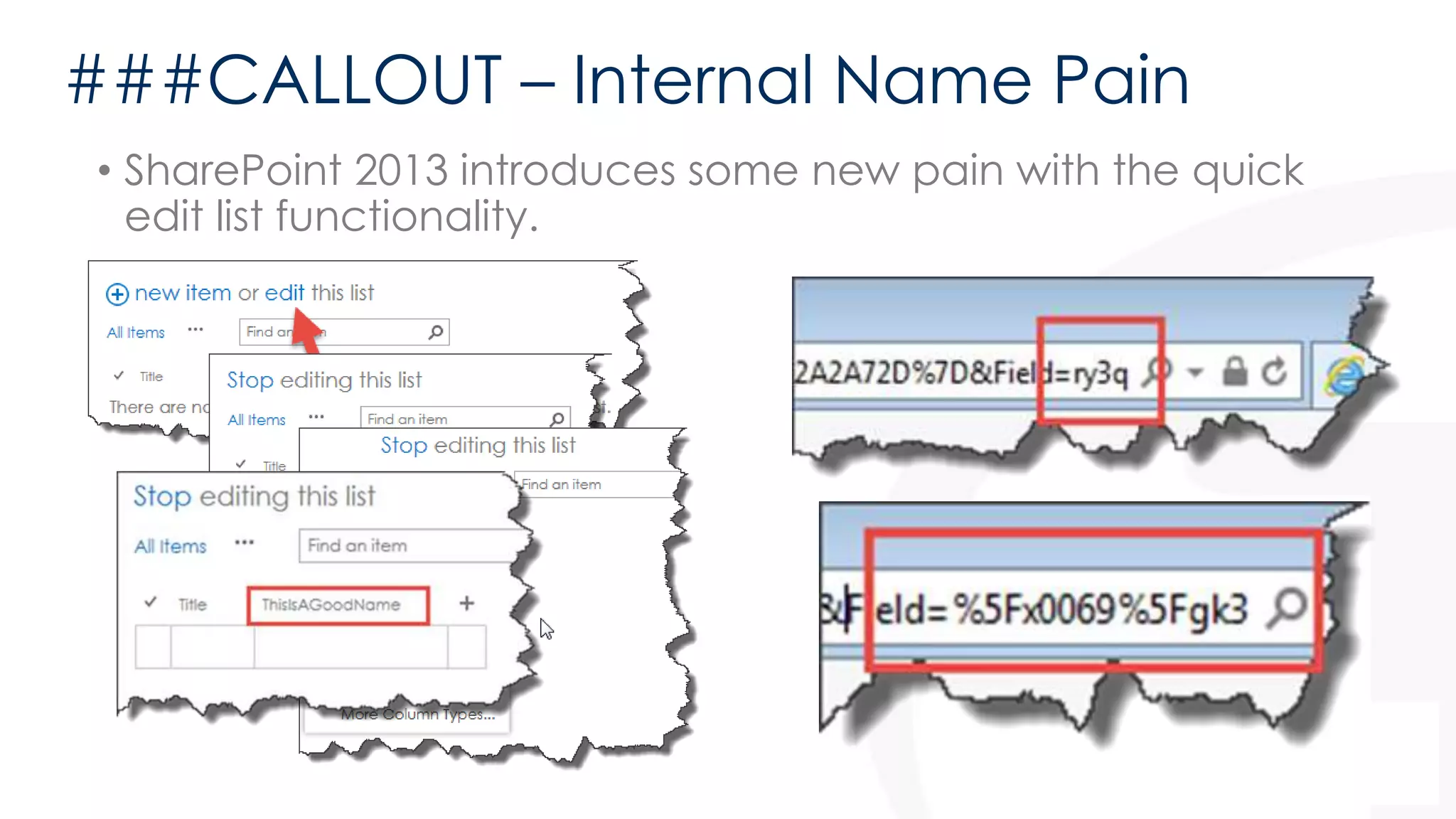 ###CALLOUT – Internal Name Pain 
• SharePoint 2013 introduces some new pain with the quick 
edit list functionality. 
 