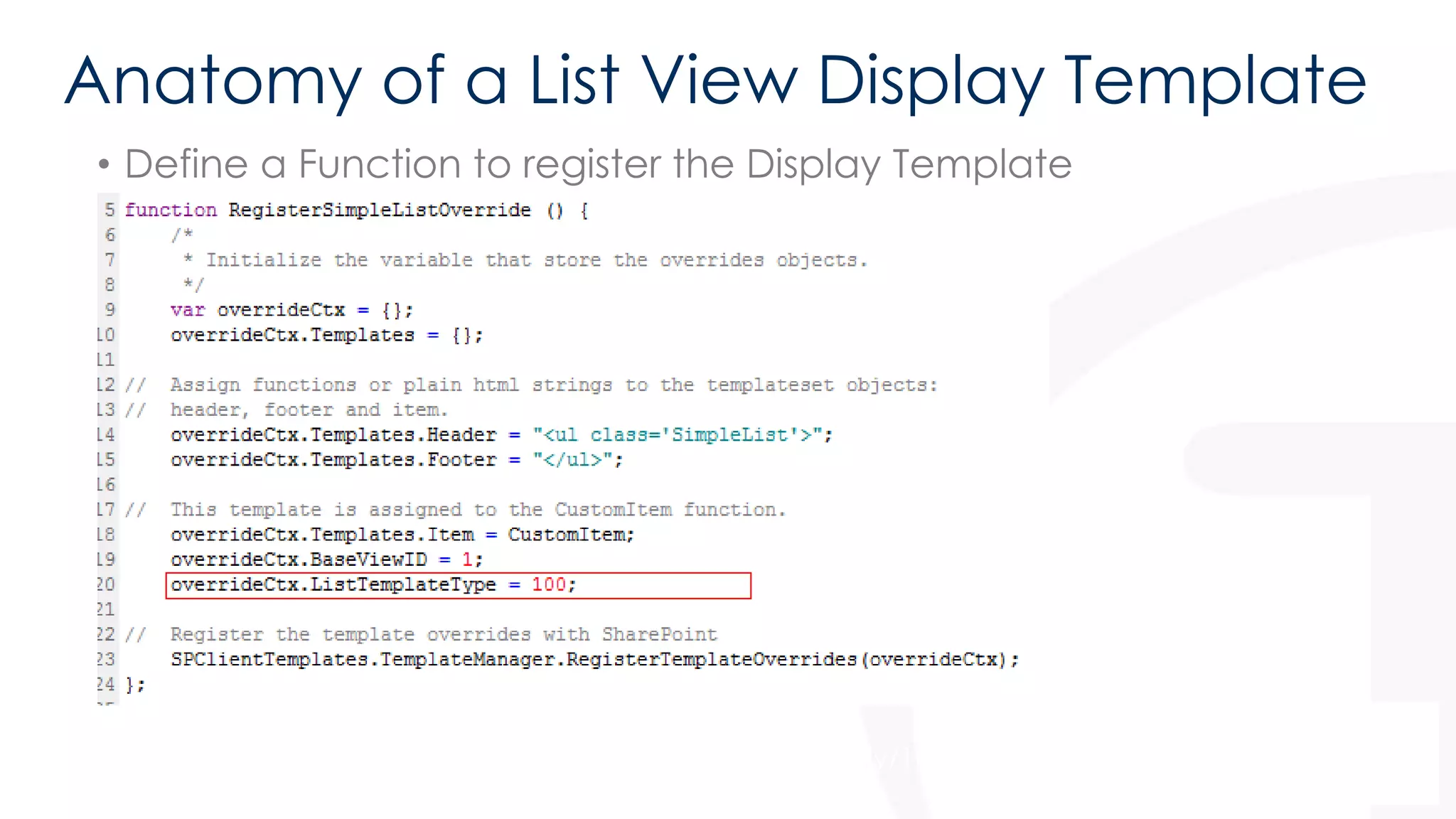 Anatomy of a List View Display Template 
• Define a Function to register the Display Template 
For a list of template types see - http://bit.ly/169AbS9 
 