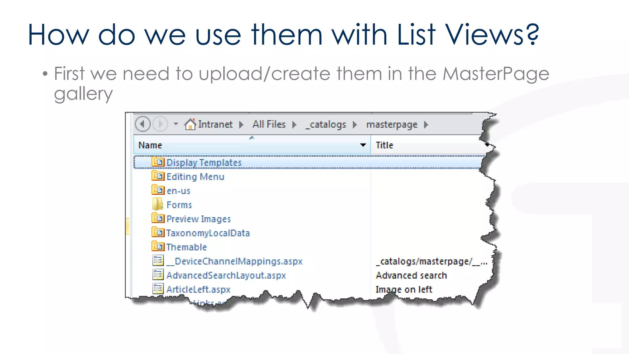 How do we use them with List Views? 
• First we need to upload/create them in the MasterPage 
gallery 
 