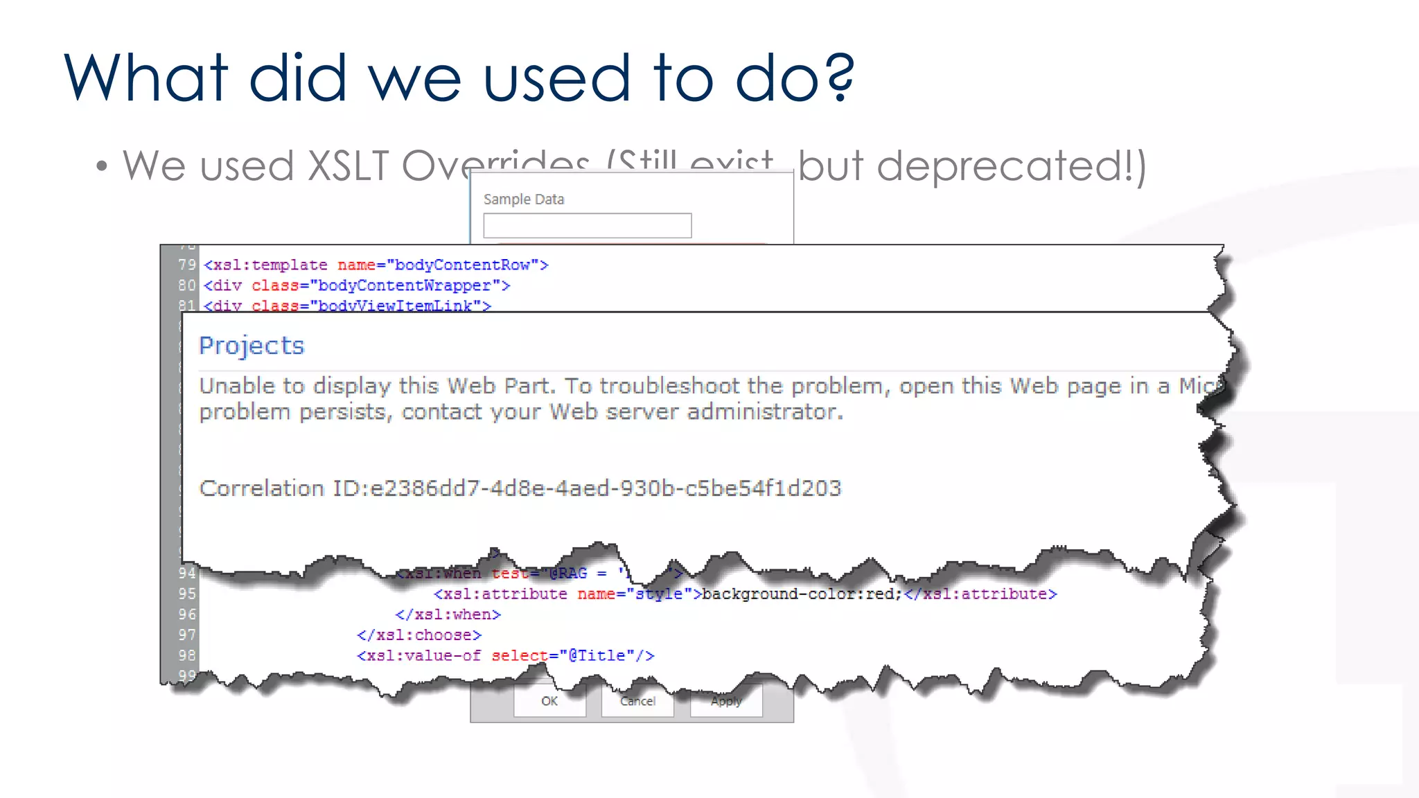 What did we used to do? 
• We used XSLT Overrides (Still exist, but deprecated!) 
 