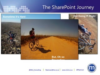 The SharePoint Journey
Sometime it’s Hard                                                               Not Doing IT Right




                                                  But, Oh so
                                                  Rewarding


                     @Mint_Consulting    fhpienaar@live.co.za   www.mint.co.za     @fhpienaar
 