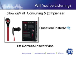 Will You be Listening?
Follow @Mint_Consulting & @fhpienaar



                                      Question Posted on




       1st Correct Answer Wins
          @Mint_Consulting   fhpienaar@live.co.za   www.mint.co.za   @fhpienaar
 