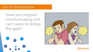 Lack of communication
Have you stopped
communicating and
can’t seem to bridge
the gaps?
@tracyvds
 