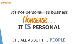 It’s not personal, it’s business
IT IS PERSONAL
IT’S ALL ABOUT THE PEOPLE
…
@tracyvds
 