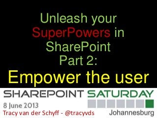 Unleash your
SuperPowers in
SharePoint
Part 2:
Empower the user
Tracy van der Schyff - @tracyvds
 