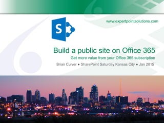 www.expertpointsolutions.com
Build a public site on Office 365
Brian Culver ● SharePoint Saturday Kansas City ● Jan 2015
Get more value from your Office 365 subscription
 