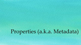 Properties (a.k.a. Metadata)
 