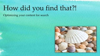 How did you find that?!
Optimizing your content for search
 