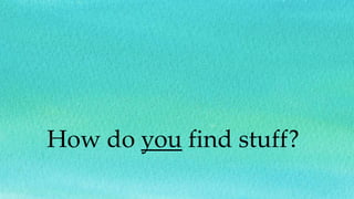 How do you find stuff?
 