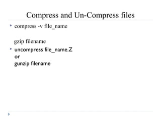 Compress and Un-Compress files
 compress -v file_name
gzip filename
 uncompress file_name.Z
or
gunzip filename
 