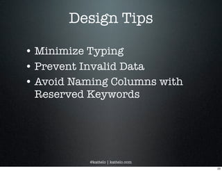 @kattelo | kattelo.com
Design Tips
• Minimize Typing
• Prevent Invalid Data
• Avoid Naming Columns with
Reserved Keywords
23
 