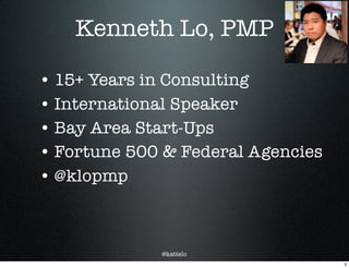 @kattelo
Kenneth Lo, PMP
• 15+ Years in Consulting
• International Speaker
• Bay Area Start-Ups
• Fortune 500 & Federal Agencies
• @klopmp
3
 