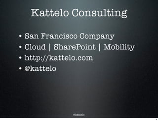 @kattelo
Kattelo Consulting
• San Francisco Company
• Cloud | SharePoint | Mobility
• http://kattelo.com
• @kattelo
4
 