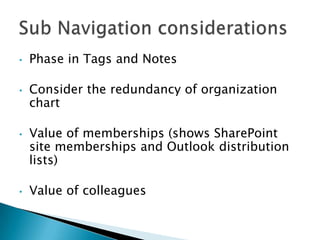 •   Phase in Tags and Notes

•   Consider the redundancy of organization
    chart

•   Value of memberships (shows SharePoint
    site memberships and Outlook distribution
    lists)

•   Value of colleagues
 