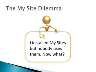 I installed My Sites
    but nobody uses
    them. Now what?

3
 