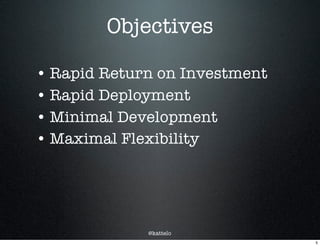 @kattelo
Objectives
• Rapid Return on Investment
• Rapid Deployment
• Minimal Development
• Maximal Flexibility
5
 