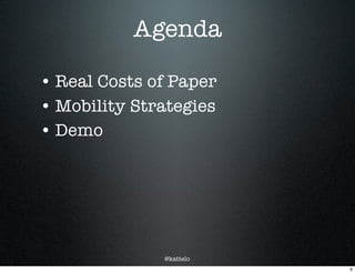 @kattelo
Agenda
• Real Costs of Paper
• Mobility Strategies
• Demo
6
 