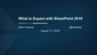What to Expect with SharePoint 2019
Brian Caauwe @bcaauwe
August 11th, 2018
 