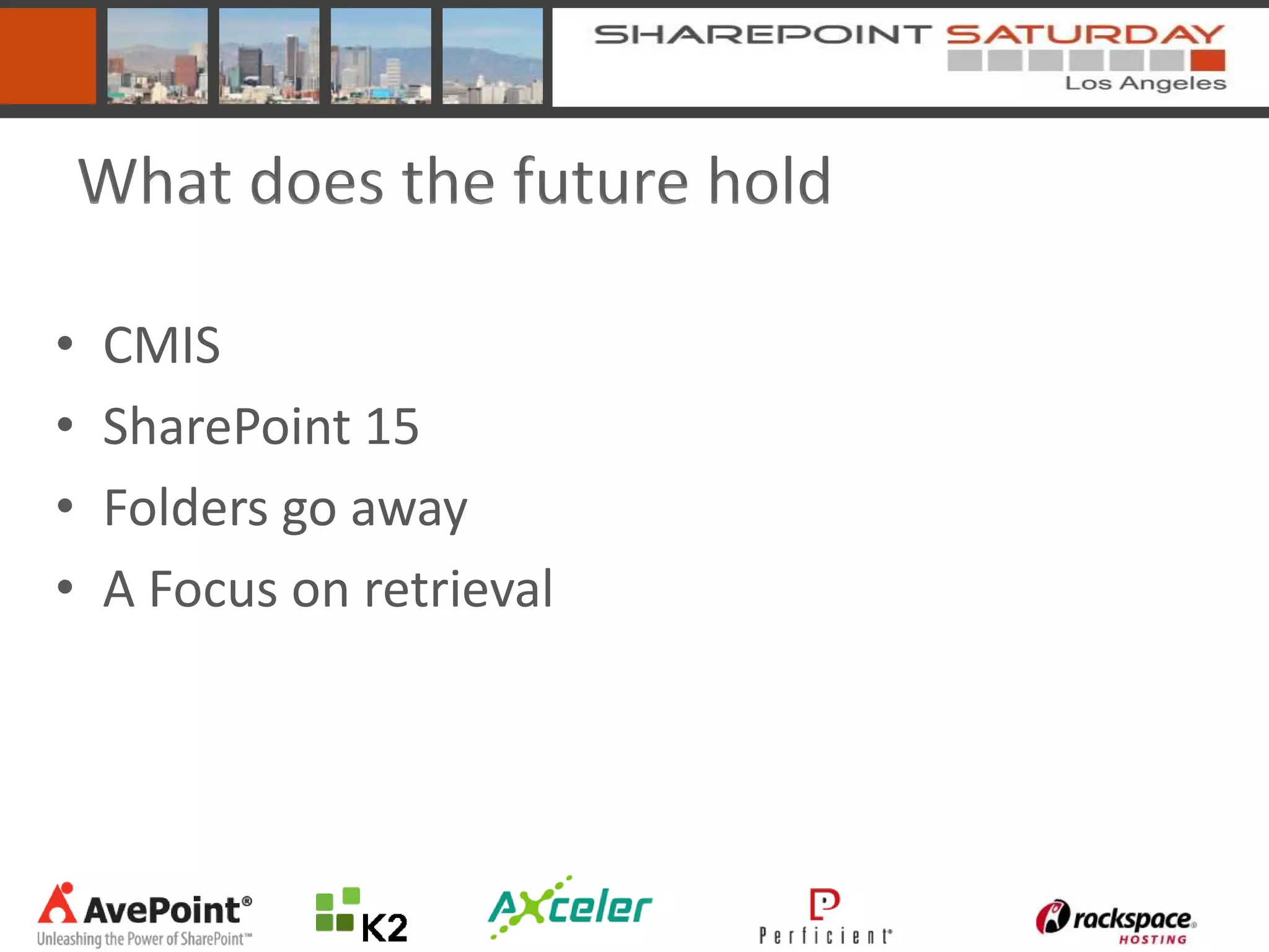 What does the future hold

•   CMIS
•   SharePoint 15
•   Folders go away
•   A Focus on retrieval
 