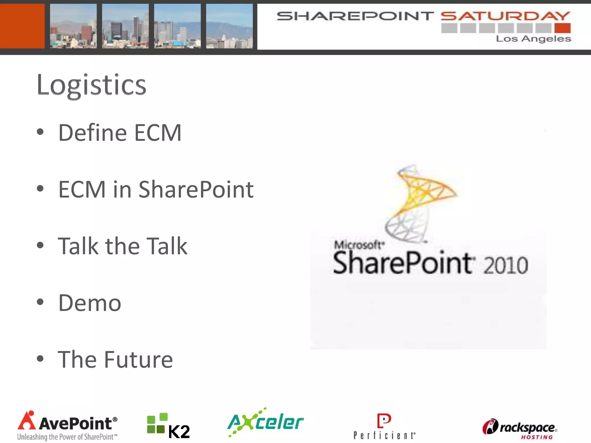 Logistics
• Define ECM

• ECM in SharePoint

• Talk the Talk

• Demo

• The Future
 