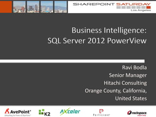 Business Intelligence:
SQL Server 2012 PowerView

                         Ravi Bodla
                   Senior Manager
                 Hitachi Consulting
          Orange County, California,
                      United States
 