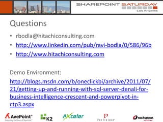 Questions
• rbodla@hitachiconsulting.com
• http://www.linkedin.com/pub/ravi-bodla/0/586/96b
• http://www.hitachiconsulting.com

Demo Environment:
http://blogs.msdn.com/b/oneclickbi/archive/2011/07/
21/getting-up-and-running-with-sql-server-denali-for-
business-intelligence-crescent-and-powerpivot-in-
ctp3.aspx
 