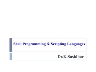 Shell Programming & Scripting Languages
Dr.K.Sasidhar
 