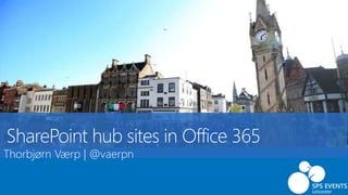 SharePoint hub sites in Office 365
Leicester
Thorbjørn Værp | @vaerpn
 
