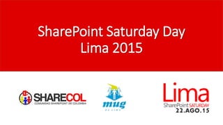 SharePoint Saturday Day
Lima 2015
 