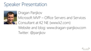 Dragan Panjkov
Microsoft MVP – Office Servers and Services
Consultant at K2 NE (www.k2.com)
Website and blog: www.dragan-panjkov.com
Twitter: @panjkov
 