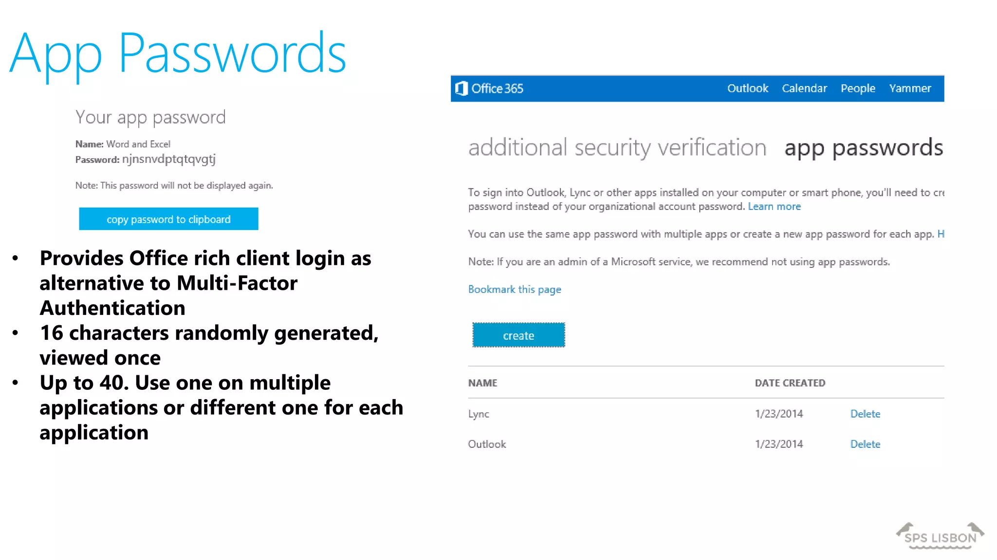 • Provides Office rich client login as
alternative to Multi-Factor
Authentication
• 16 characters randomly generated,
viewed once
• Up to 40. Use one on multiple
applications or different one for each
application
App Passwords
 