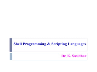Shell Programming & Scripting Languages
Dr. K. Sasidhar
 