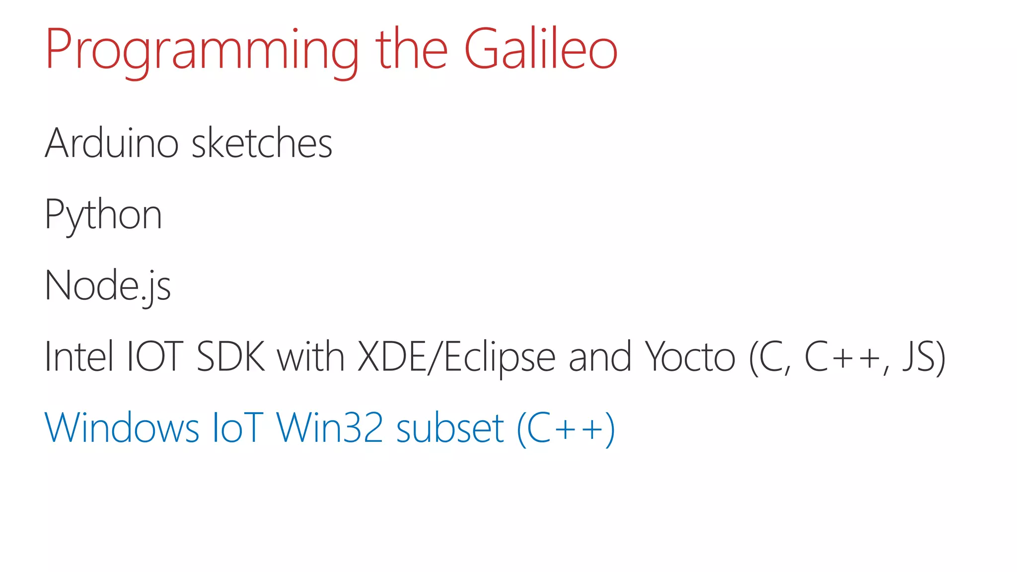 Arduino sketches
Python
Node.js
Intel IOT SDK with XDE/Eclipse and Yocto (C, C++, JS)
Windows IoT Win32 subset (C++)
Programming the Galileo
 