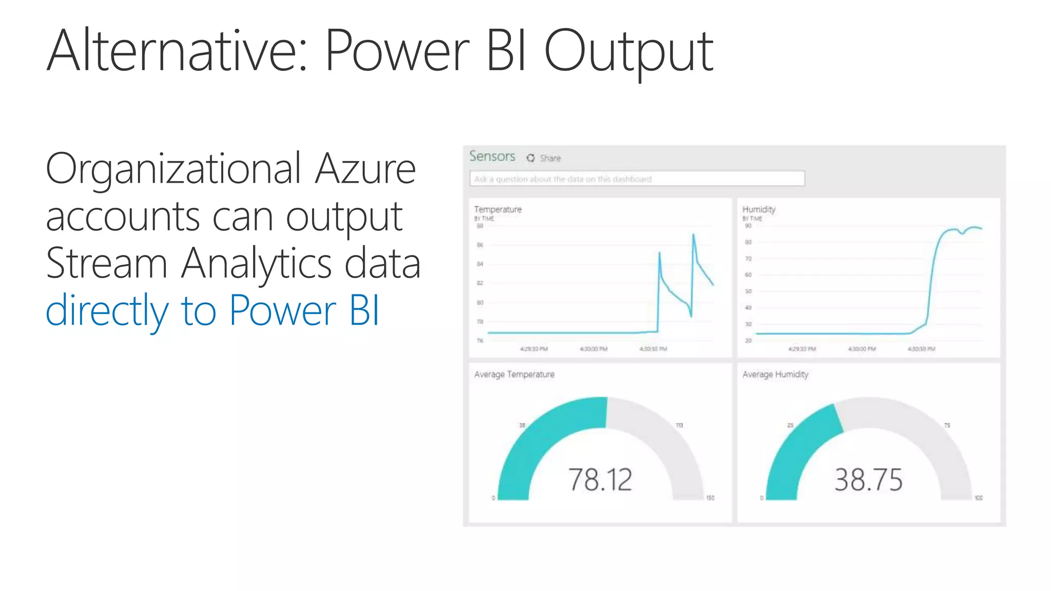 Organizational Azure
accounts can output
Stream Analytics data
directly to Power BI
Alternative: Power BI Output
 