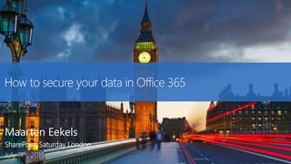 How to secure your data in Office 365
Maarten Eekels
SharePoint Saturday London
July 11th, 2015
 