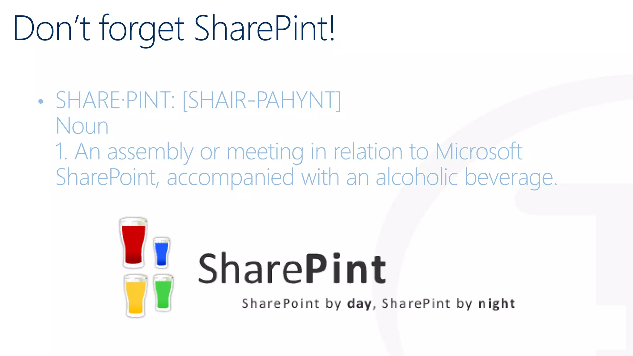 Don’t forget SharePint!
• SHARE·PINT: [SHAIR-PAHYNT]
Noun
1. An assembly or meeting in relation to Microsoft
SharePoint, accompanied with an alcoholic beverage.
 