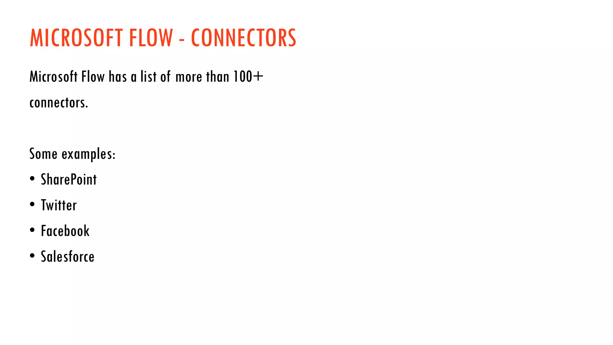 MICROSOFT FLOW - CONNECTORS
Microsoft Flow has a list of more than 100+
connectors.
Some examples:
• SharePoint
• Twitter
• Facebook
• Salesforce
 