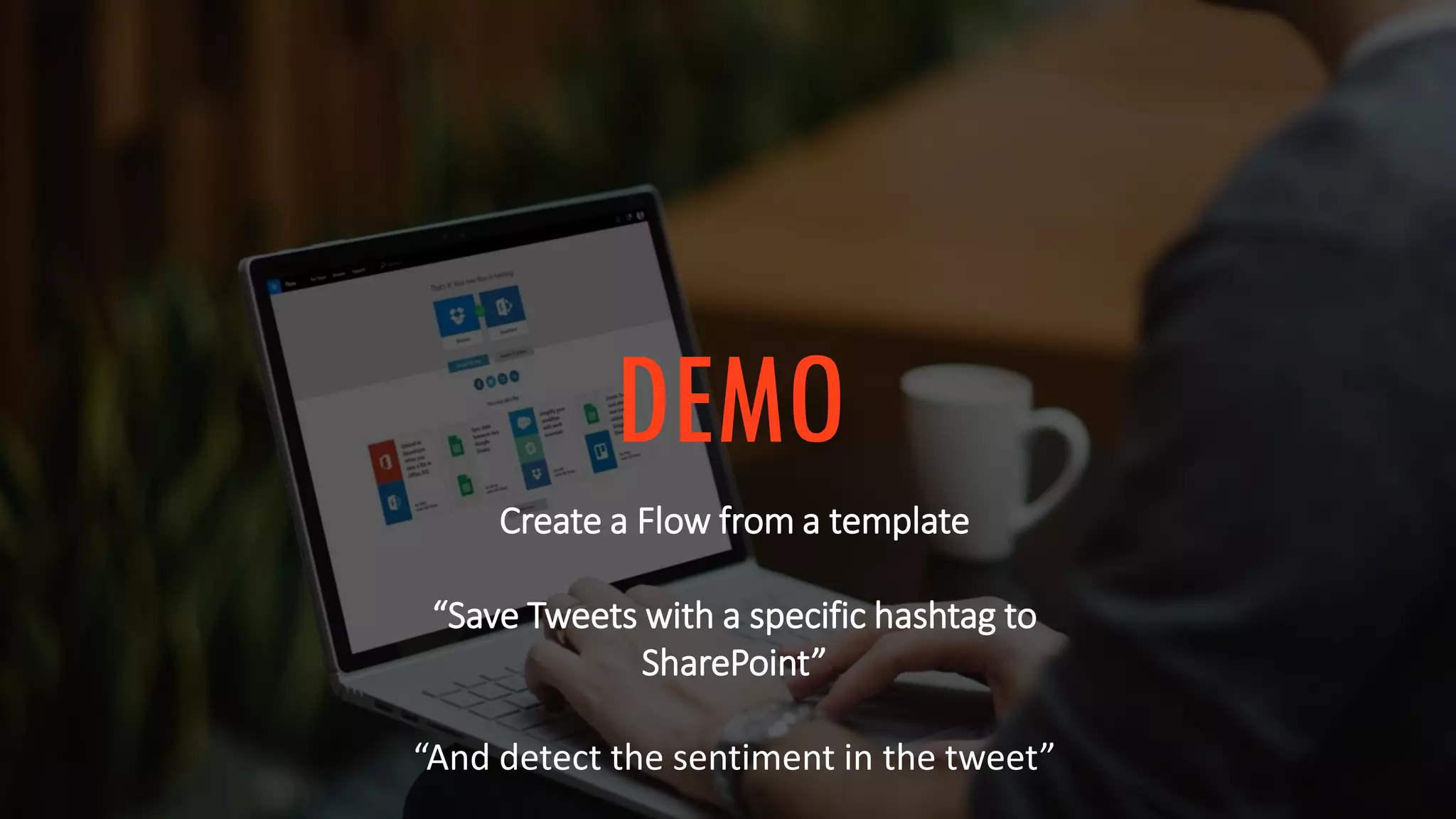 DEMO
Create a Flow from a template
“Save Tweets with a specific hashtag to
SharePoint”
“And detect the sentiment in the tweet”
 