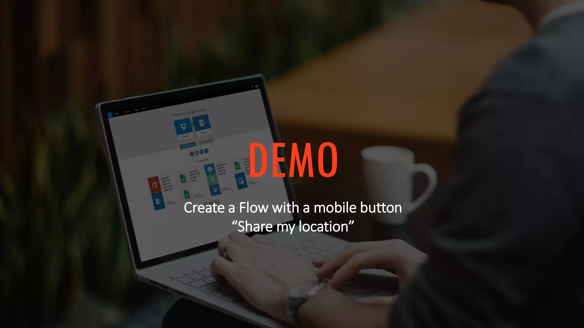 DEMO
Create a Flow with a mobile button
“Share my location”
 