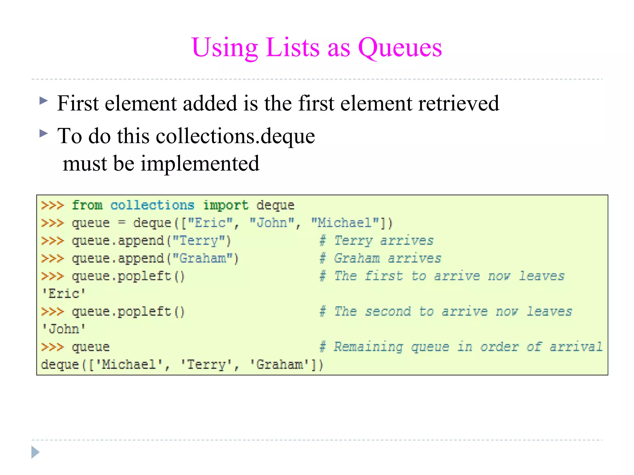 Using Lists as Queues
 First element added is the first element retrieved
 To do this collections.deque
must be implemented
 