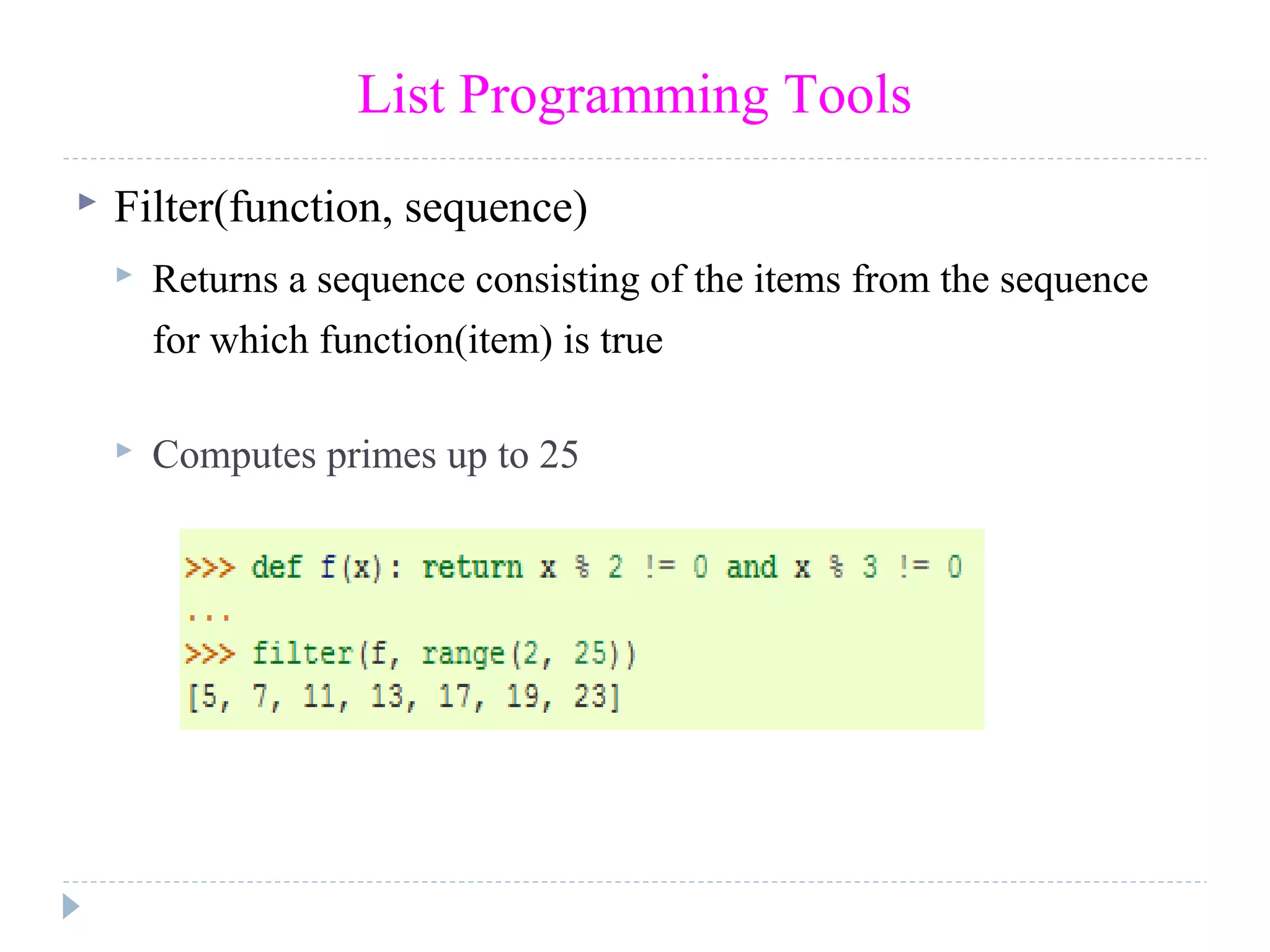 List Programming Tools
 Filter(function, sequence)
 Returns a sequence consisting of the items from the sequence
for which function(item) is true
 Computes primes up to 25
 
