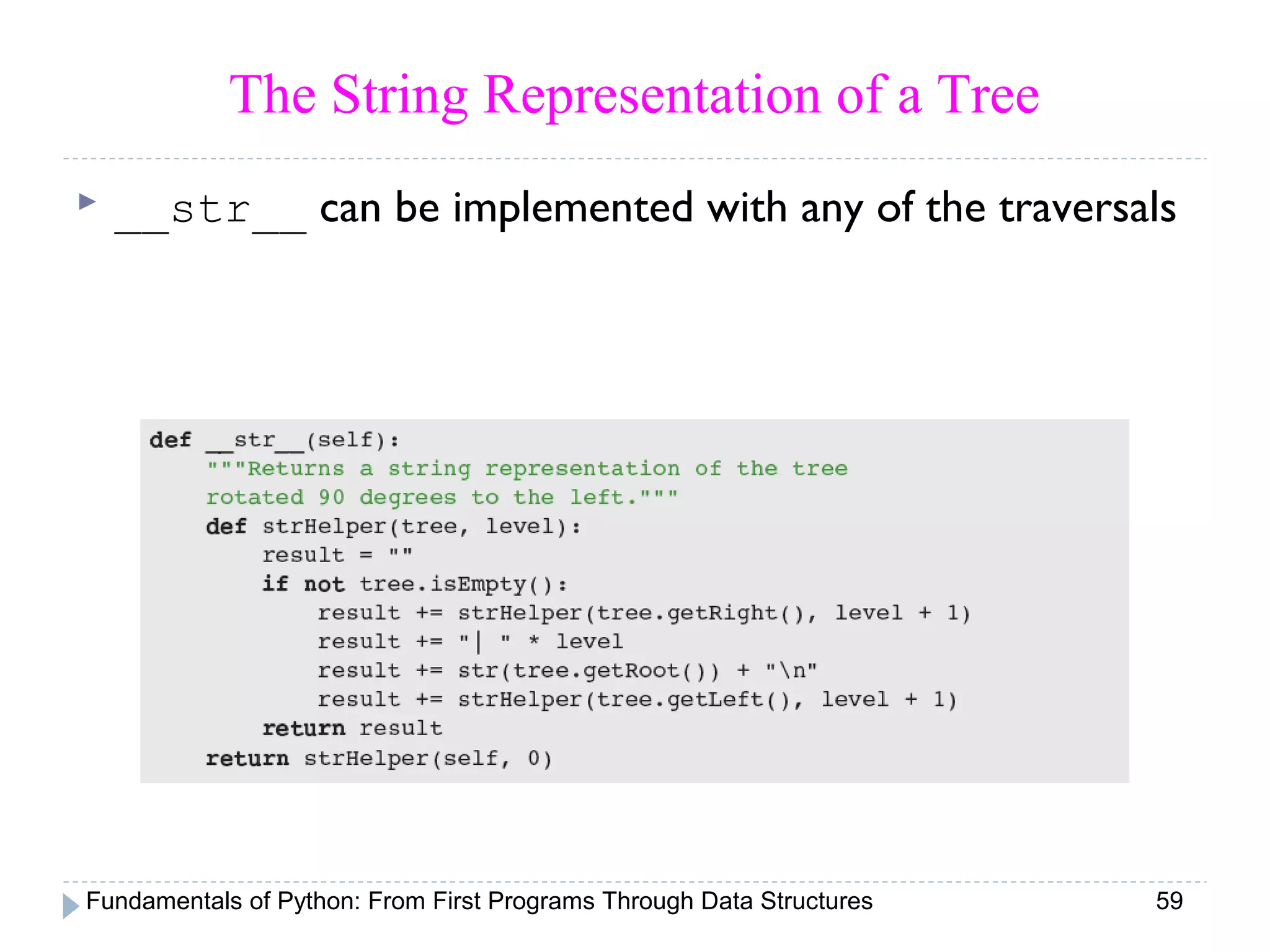 Fundamentals of Python: From First Programs Through Data Structures 59
The String Representation of a Tree
 __str__ can be implemented with any of the traversals
 