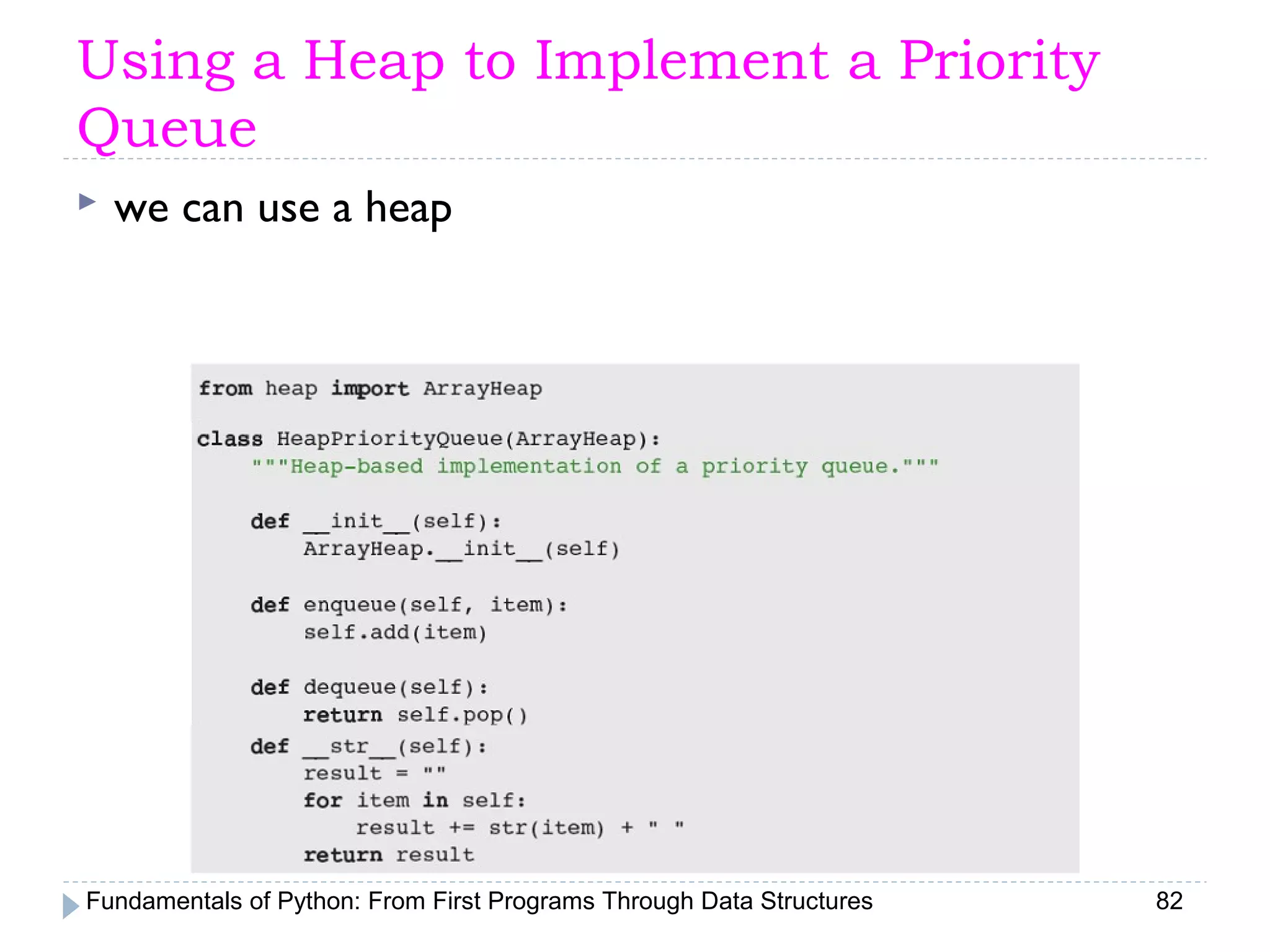 Fundamentals of Python: From First Programs Through Data Structures 82
Using a Heap to Implement a Priority
Queue
 we can use a heap
 