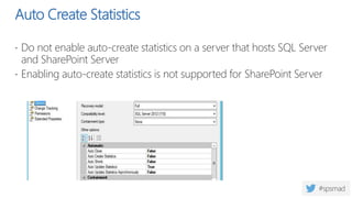 Auto Create Statistics
 Do not enable auto-create statistics on a server that hosts SQL Server
and SharePoint Server
 Enabling auto-create statistics is not supported for SharePoint Server
 