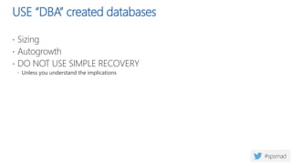USE “DBA” created databases
 Sizing
 Autogrowth
 DO NOT USE SIMPLE RECOVERY
 Unless you understand the implications
 