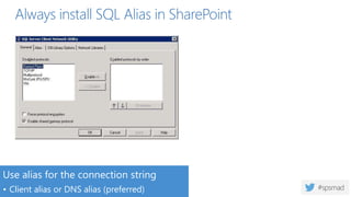 Always install SQL Alias in SharePoint
Use alias for the connection string
• Client alias or DNS alias (preferred)
 