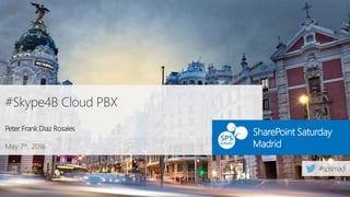 May 7th, 2016
SharePoint Saturday
Madrid
#Skype4B Cloud PBX
Peter Frank Diaz Rosales
 