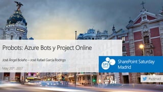 May 20th, 2017
SharePoint Saturday
Madrid
Probots: Azure Bots y Project Online
José Ángel Bolaño – José Rafael García Rodrigo
 
