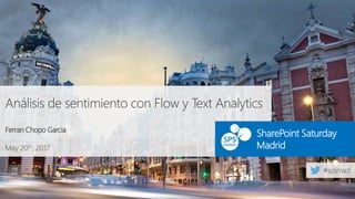 May 20th, 2017
SharePoint Saturday
Madrid
Análisis de sentimiento con Flow y Text Analytics
Ferran Chopo Garcia
 