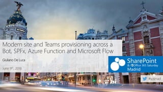 June 9th, 2018
Modern site and Teams provisioning across a
Bot, SPFx, Azure Function and Microsoft Flow
Giuliano De Luca
 